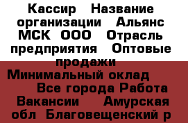 Кассир › Название организации ­ Альянс-МСК, ООО › Отрасль предприятия ­ Оптовые продажи › Минимальный оклад ­ 35 000 - Все города Работа » Вакансии   . Амурская обл.,Благовещенский р-н